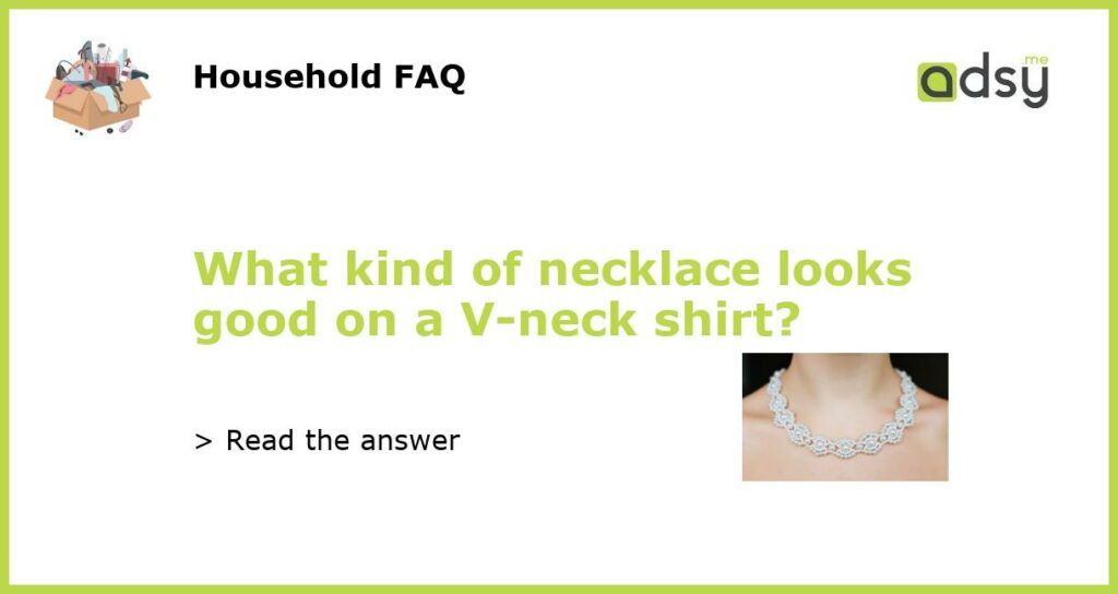 What kind of necklace looks good on a V neck shirt featured
