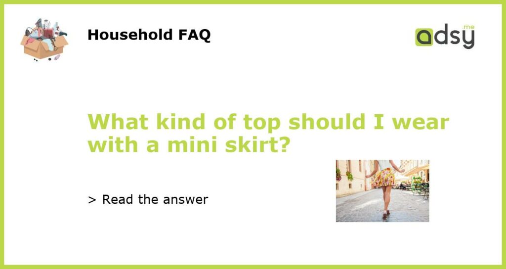 What kind of top should I wear with a mini skirt featured