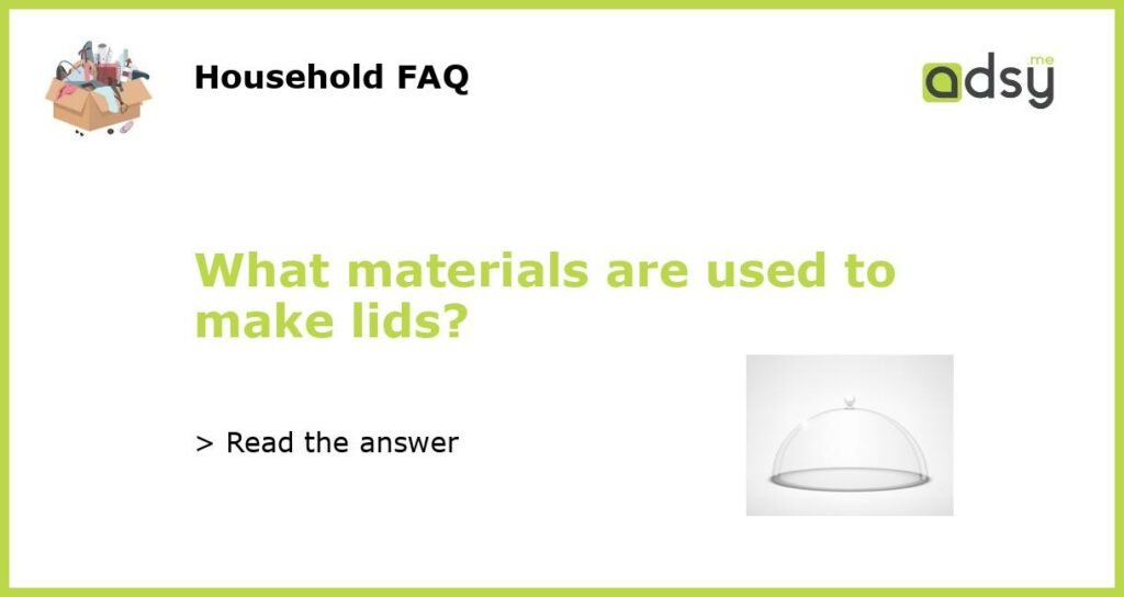 What materials are used to make lids?