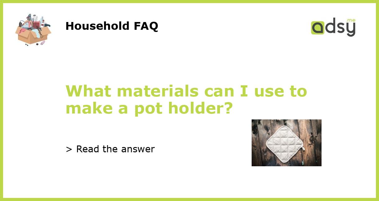 https://img.adsy.me/wp-content/uploads/2023/06/What-materials-can-I-use-to-make-a-pot-holder_featured.jpg