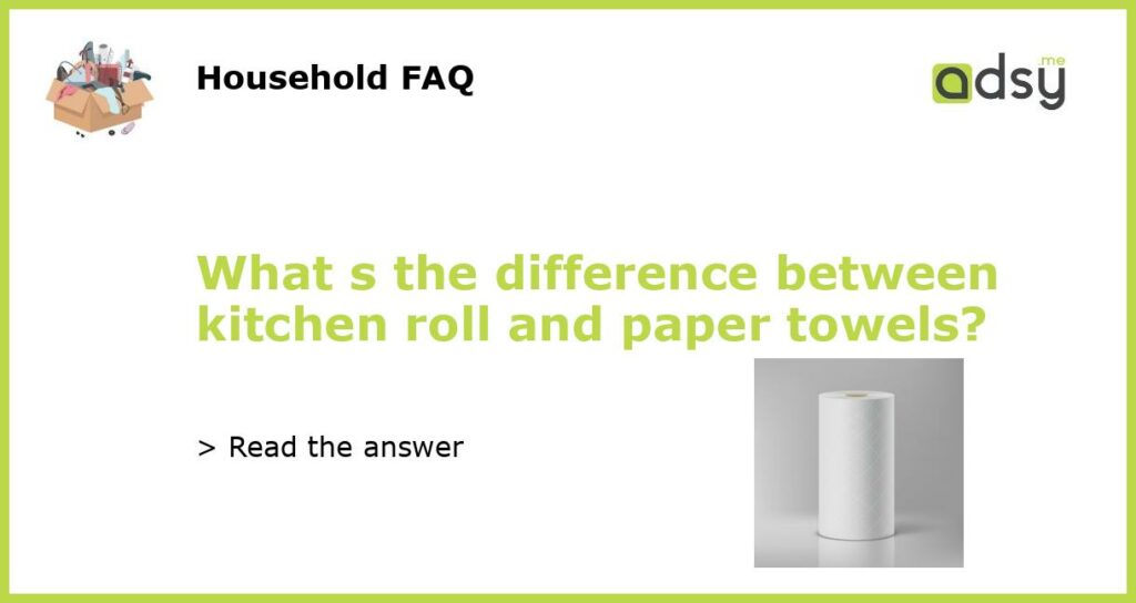 What s the difference between kitchen roll and paper towels featured
