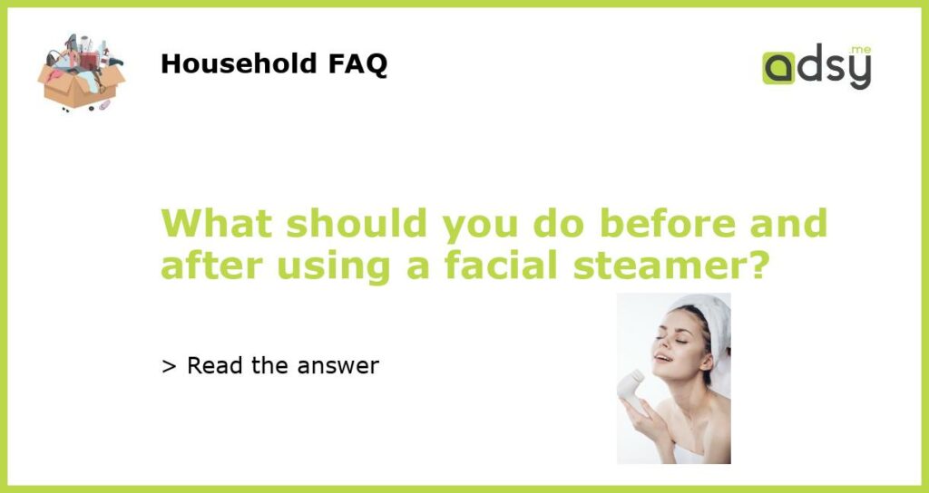 What should you do before and after using a facial steamer featured