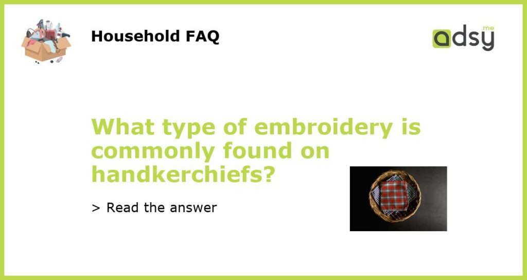 What type of embroidery is commonly found on handkerchiefs featured