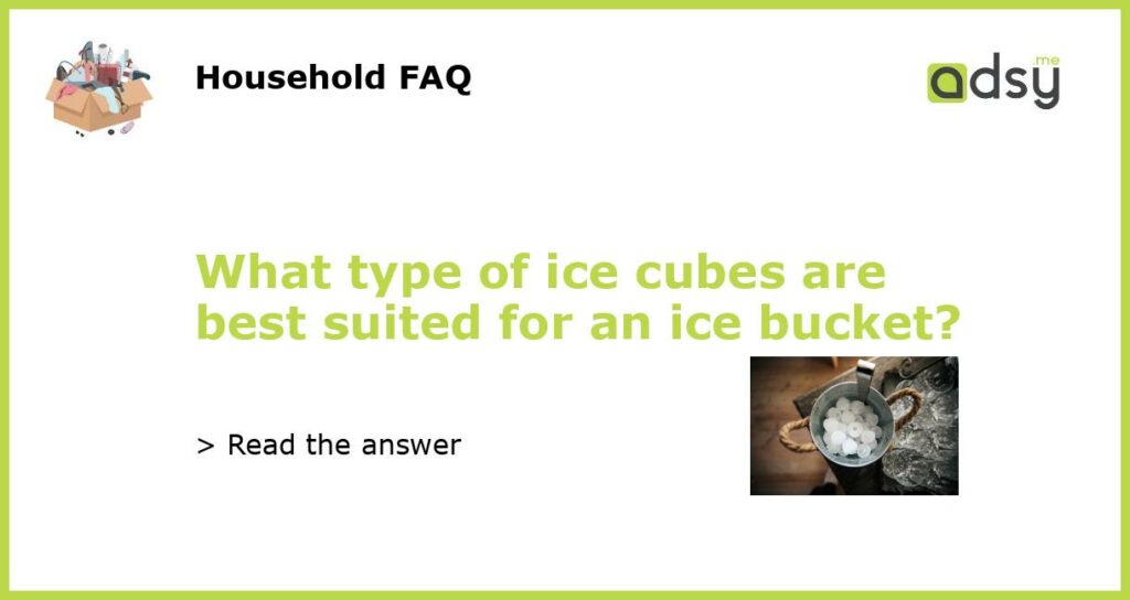 What type of ice cubes are best suited for an ice bucket featured