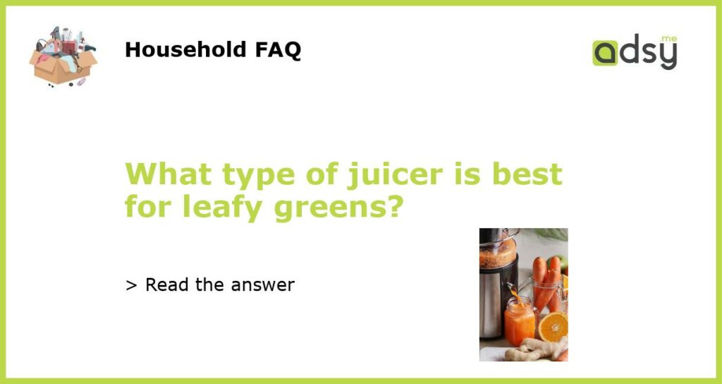 What type of juicer is best for leafy greens featured