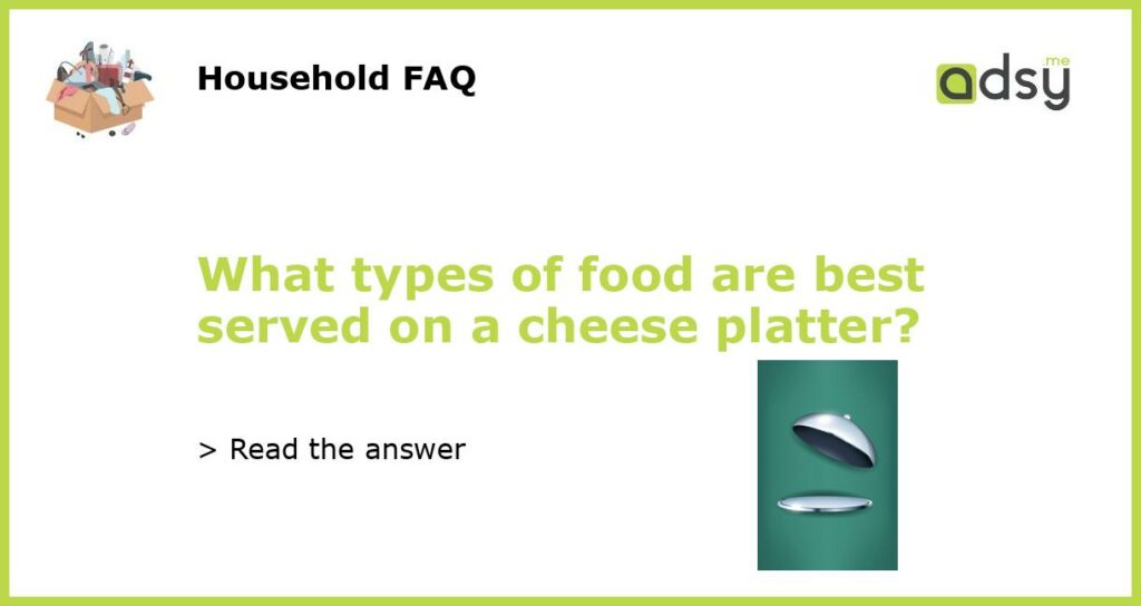 What types of food are best served on a cheese platter?