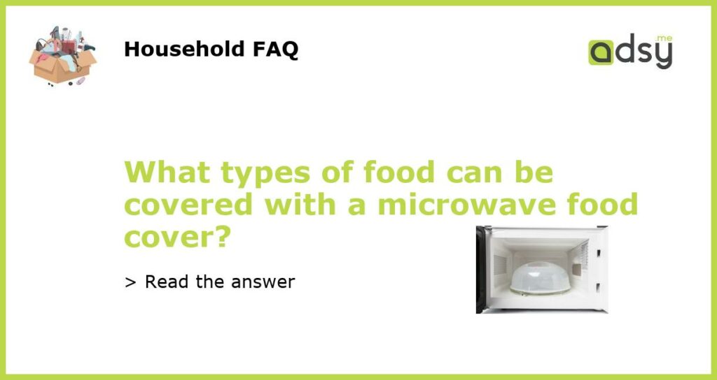 What types of food can be covered with a microwave food cover featured