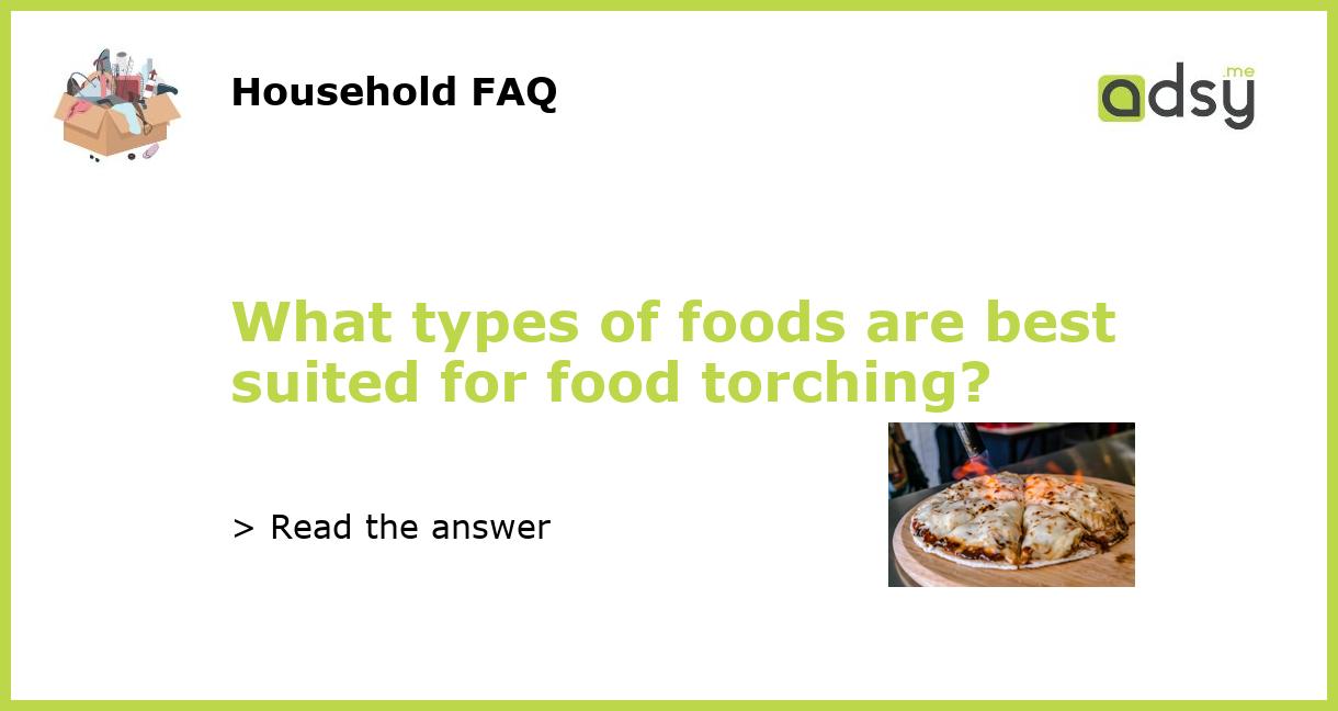 What types of foods are best suited for food torching?