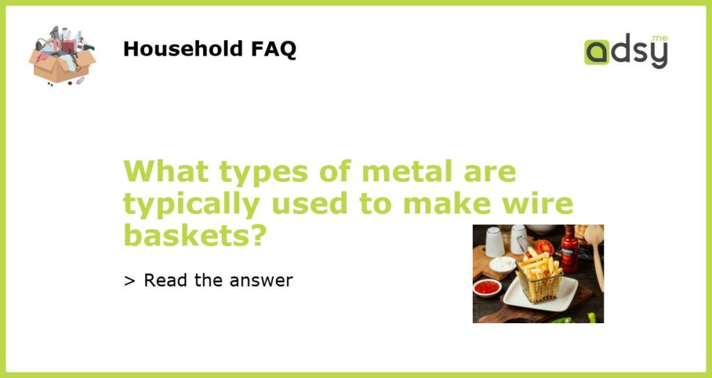 What types of metal are typically used to make wire baskets featured
