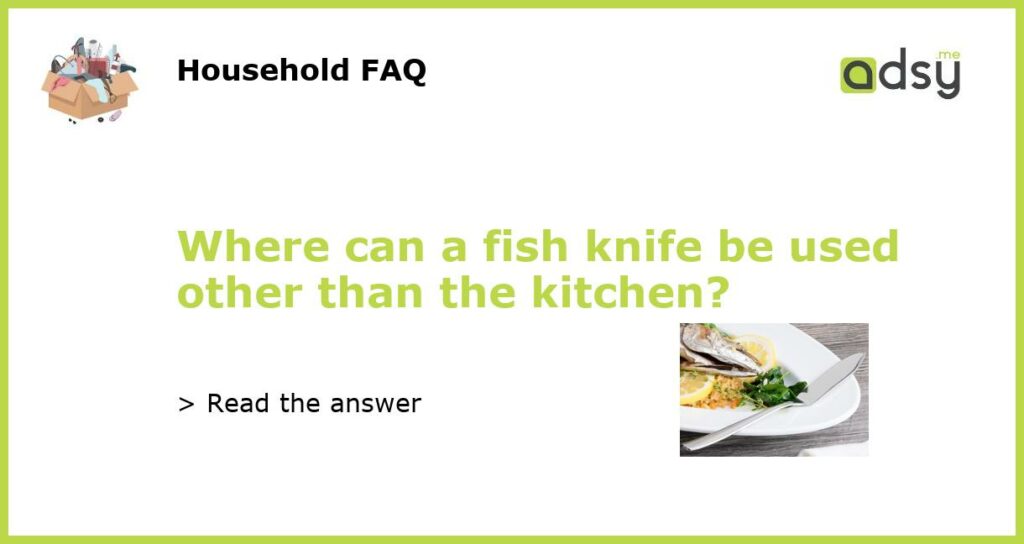 Where can a fish knife be used other than the kitchen featured