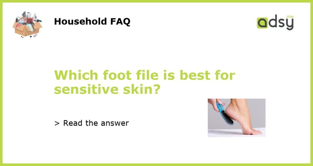 Which foot file is best for sensitive skin featured