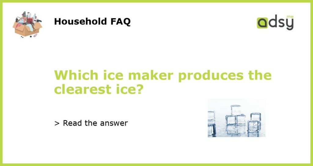 Which ice maker produces the clearest ice featured