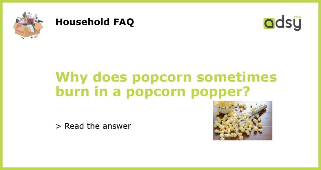 Why does popcorn sometimes burn in a popcorn popper featured