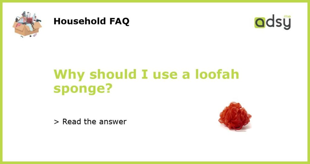 Why should I use a loofah sponge?