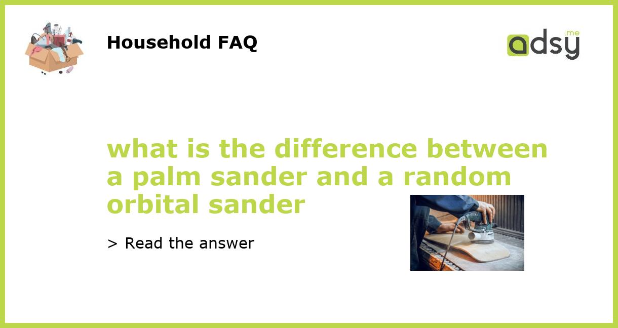what is the difference between a palm sander and a random orbital sander