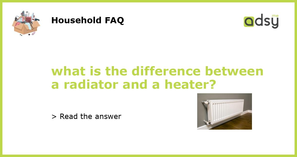 what is the difference between a radiator and a heater?