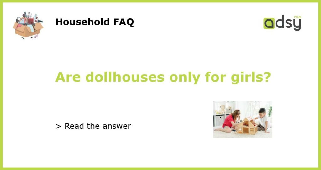 Are dollhouses only for girls?