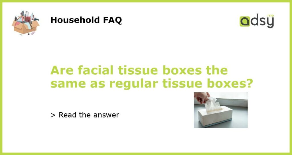 Are facial tissue boxes the same as regular tissue boxes featured