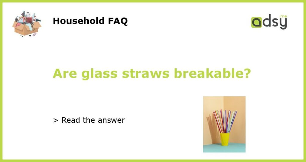 Are glass straws breakable?