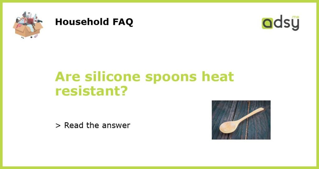 Are silicone spoons heat resistant?