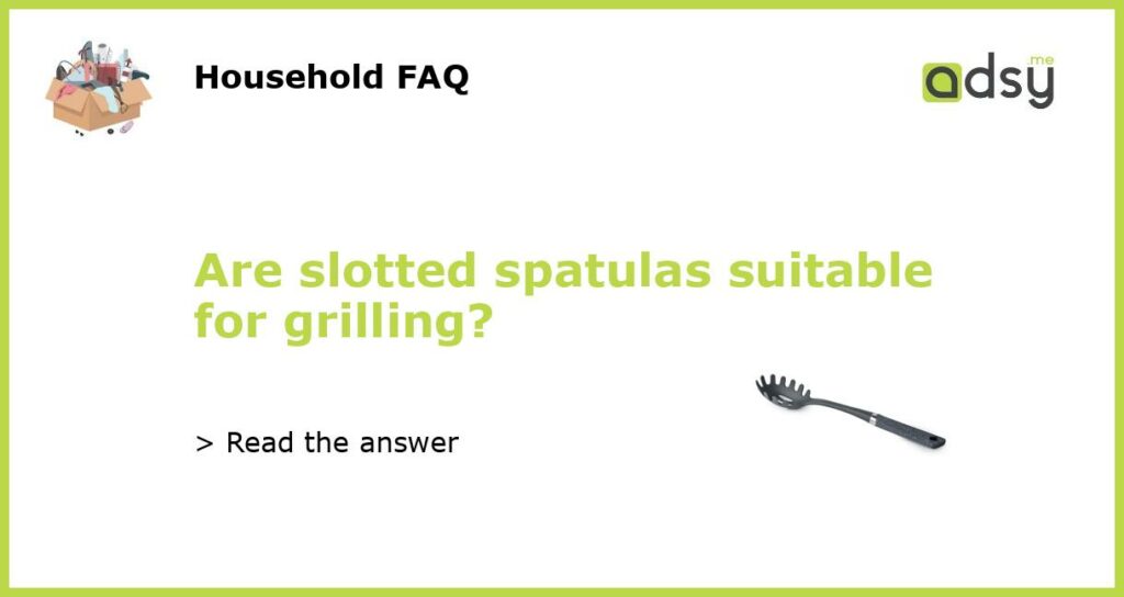 Are slotted spatulas suitable for grilling?