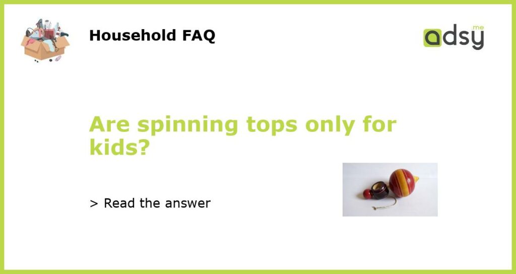 Are spinning tops only for kids featured