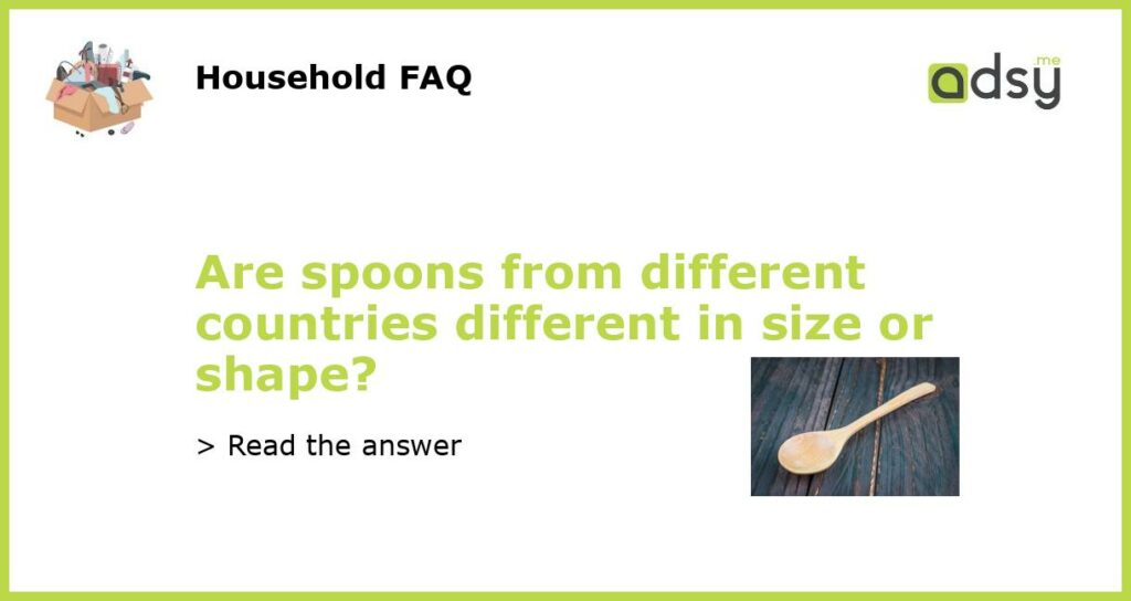 Are spoons from different countries different in size or shape featured