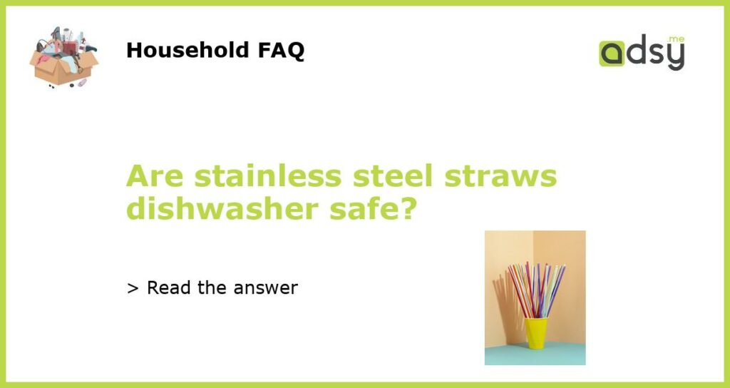 Are stainless steel straws dishwasher safe?