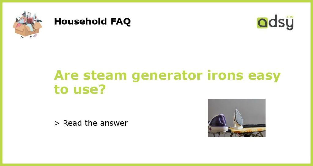 Are steam generator irons easy to use?