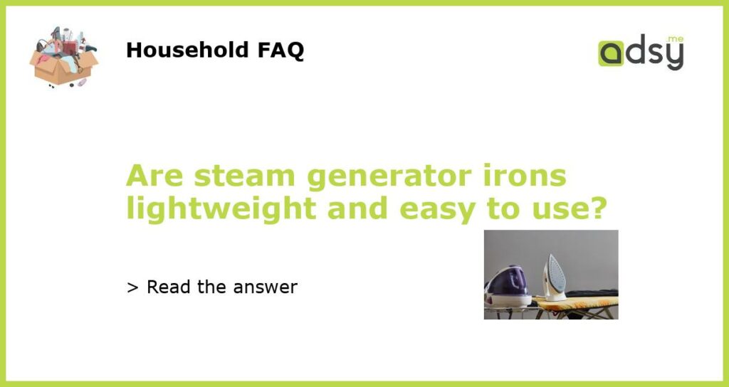 Are steam generator irons lightweight and easy to use featured