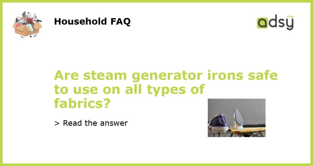 Are steam generator irons safe to use on all types of fabrics featured