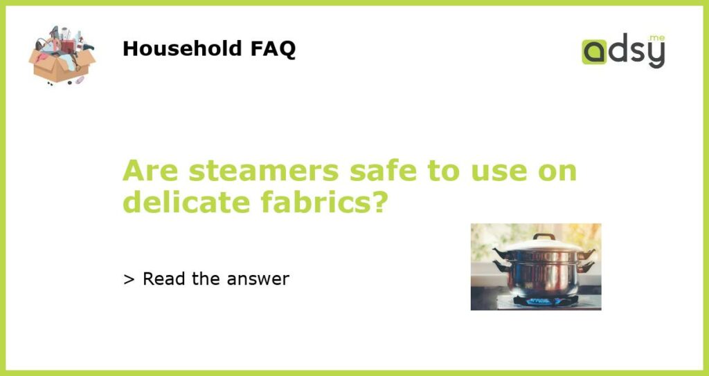 Are steamers safe to use on delicate fabrics featured