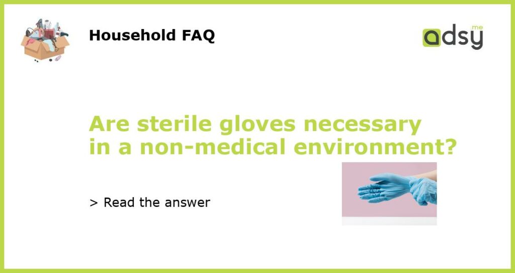 Are sterile gloves necessary in a non-medical environment?