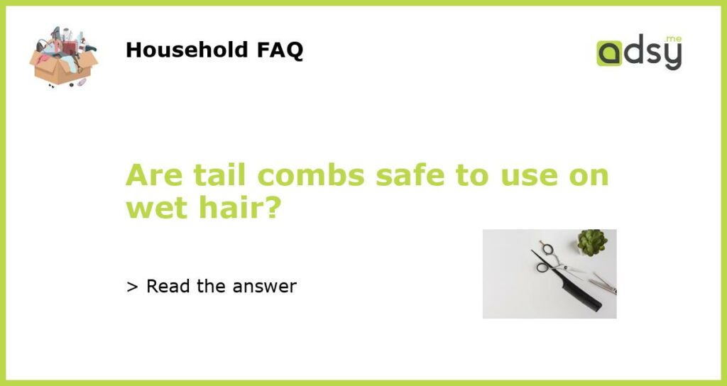 Are tail combs safe to use on wet hair featured