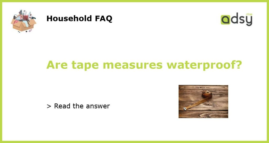 Are tape measures waterproof?