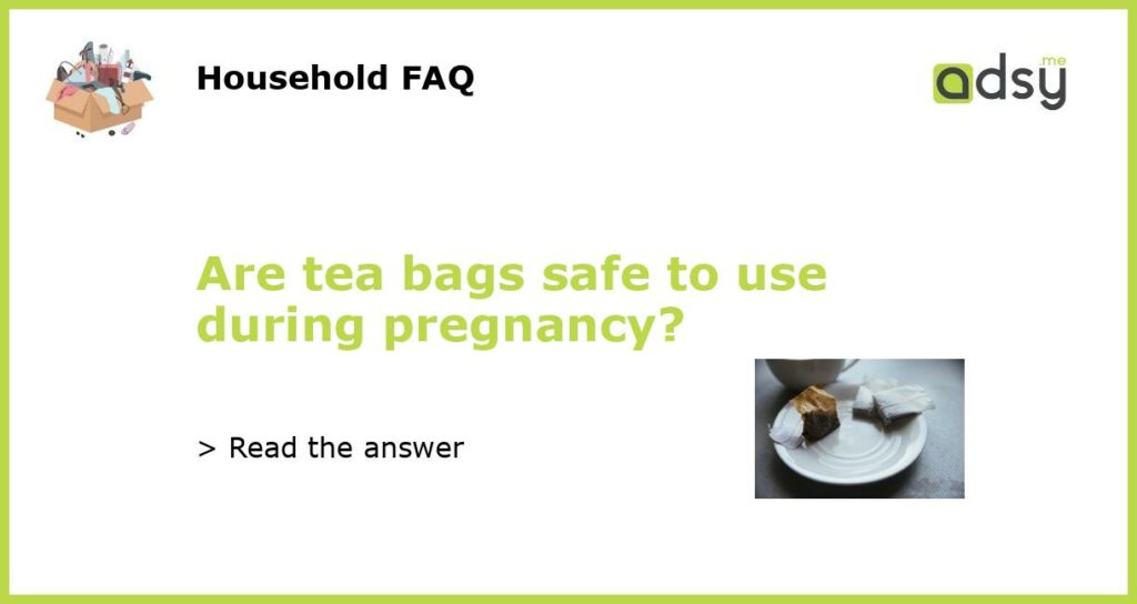 Are tea bags safe to use during pregnancy featured
