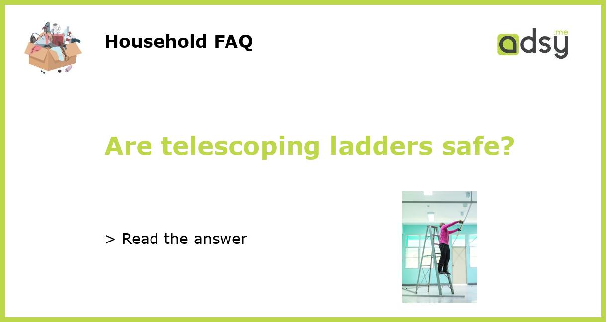 Are telescoping ladders safe?