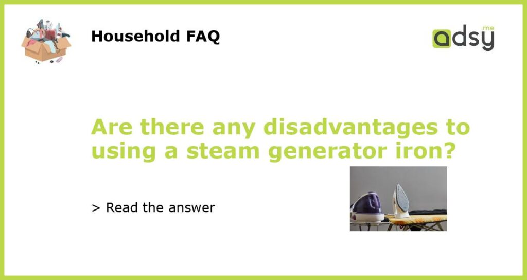 Are there any disadvantages to using a steam generator iron?