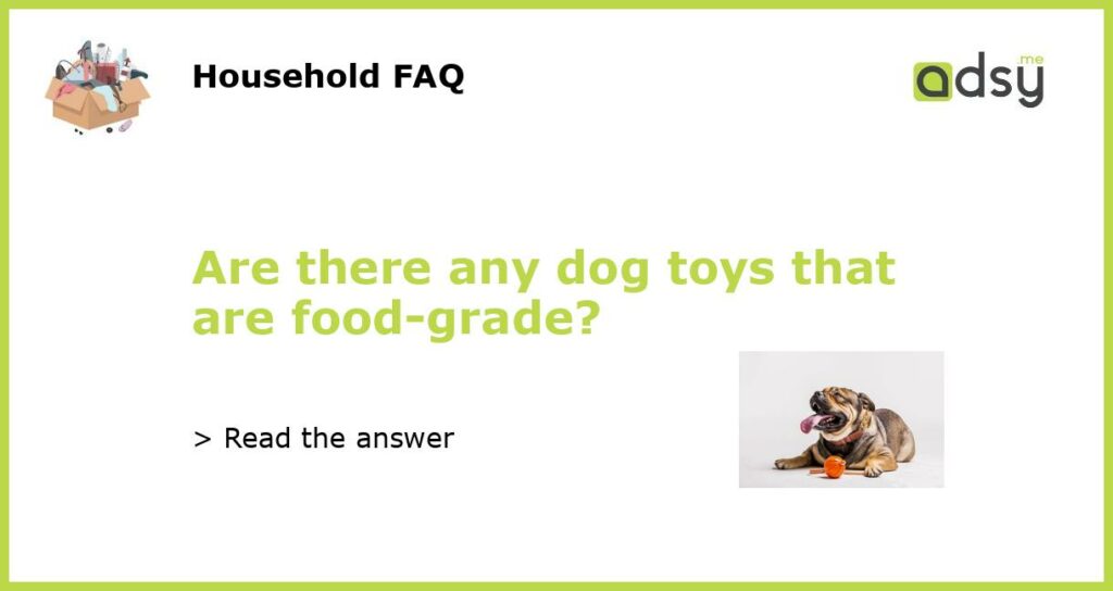 Are there any dog toys that are food grade featured
