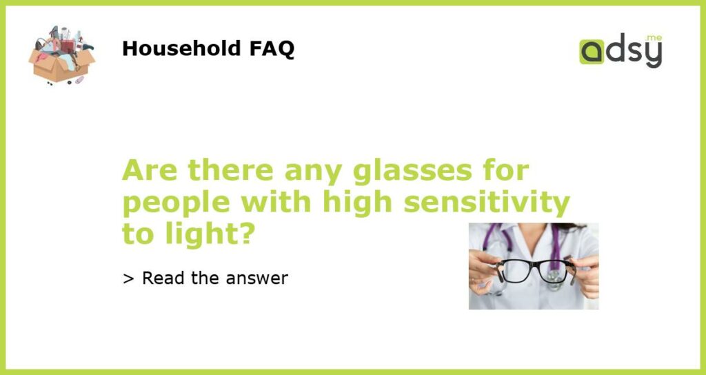 Are there any glasses for people with high sensitivity to light featured