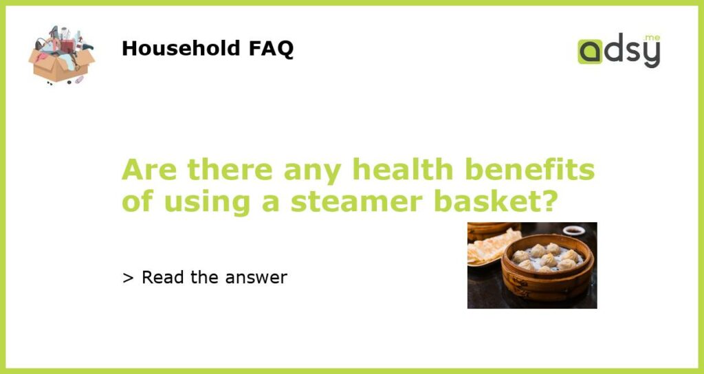 Are there any health benefits of using a steamer basket?