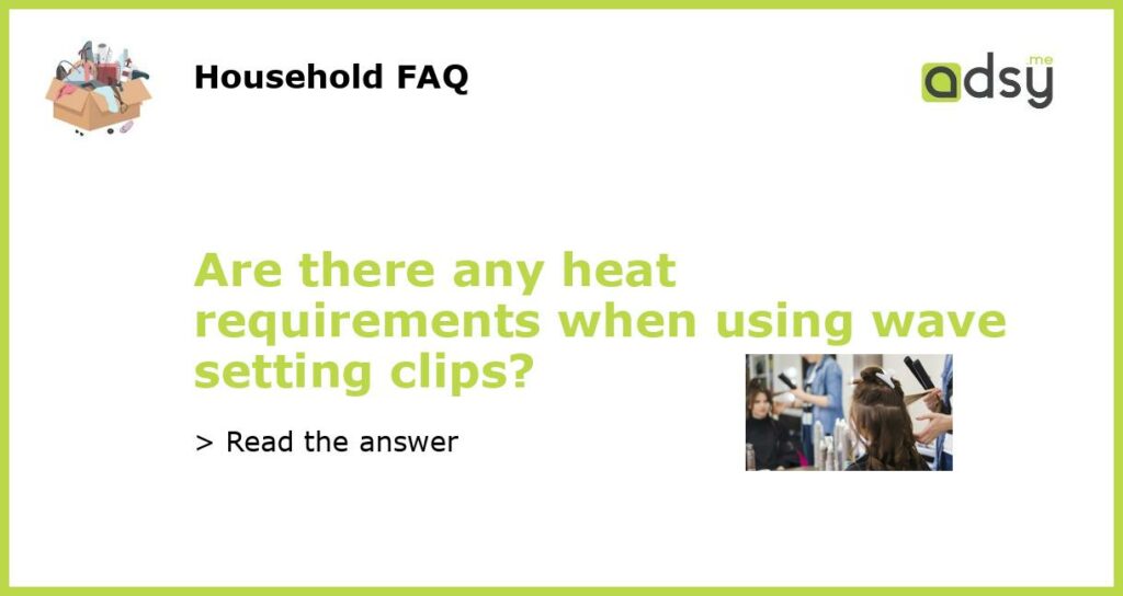 Are there any heat requirements when using wave setting clips featured