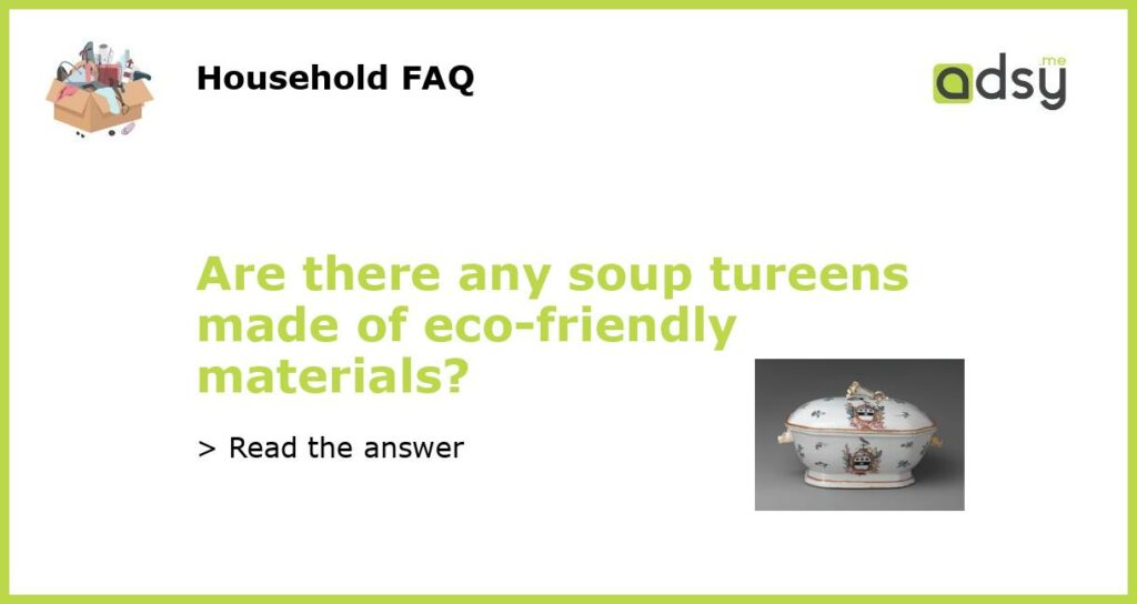 Are there any soup tureens made of eco friendly materials featured