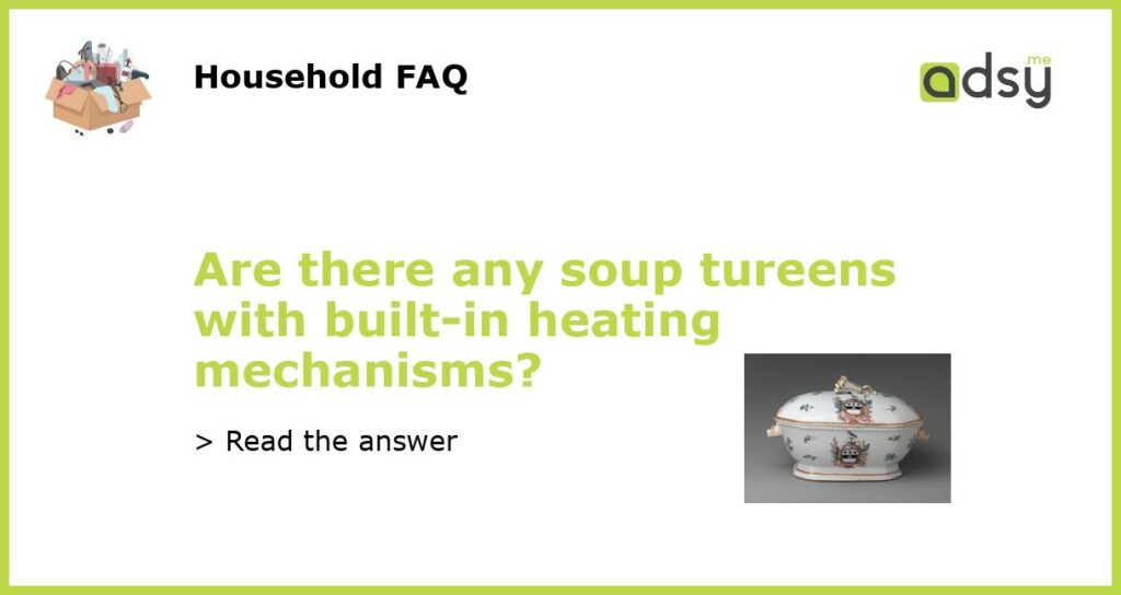 Are there any soup tureens with built in heating mechanisms featured