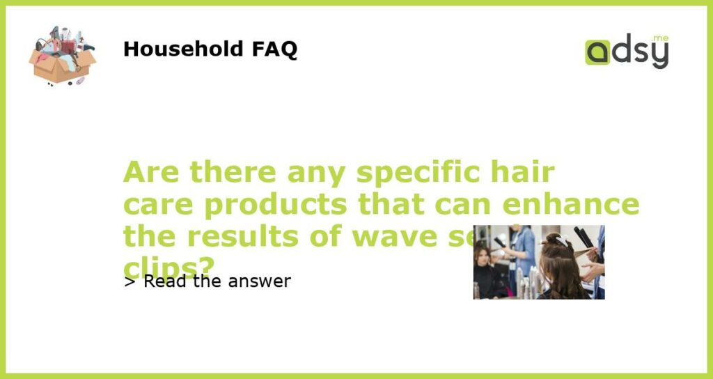 Are there any specific hair care products that can enhance the results of wave setting clips featured
