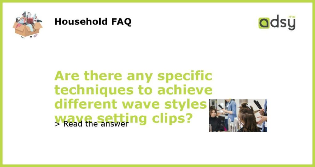Are there any specific techniques to achieve different wave styles using wave setting clips featured
