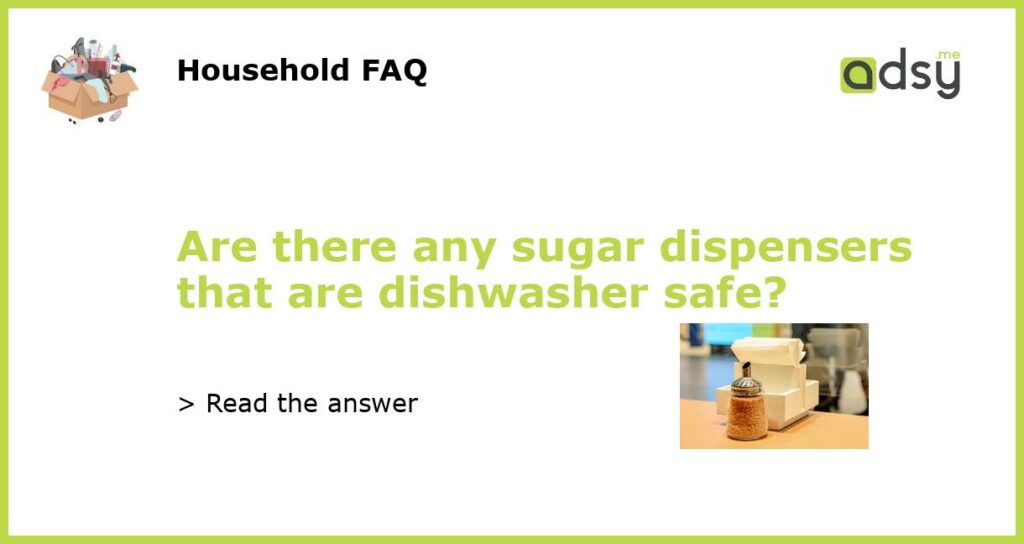 Are there any sugar dispensers that are dishwasher safe featured