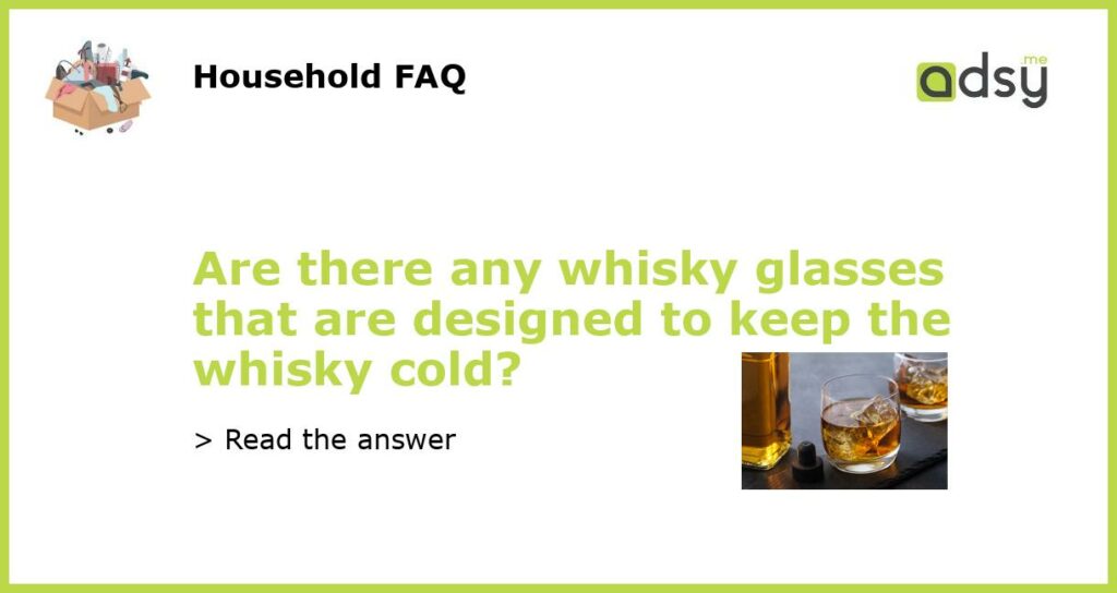 Are there any whisky glasses that are designed to keep the whisky cold featured