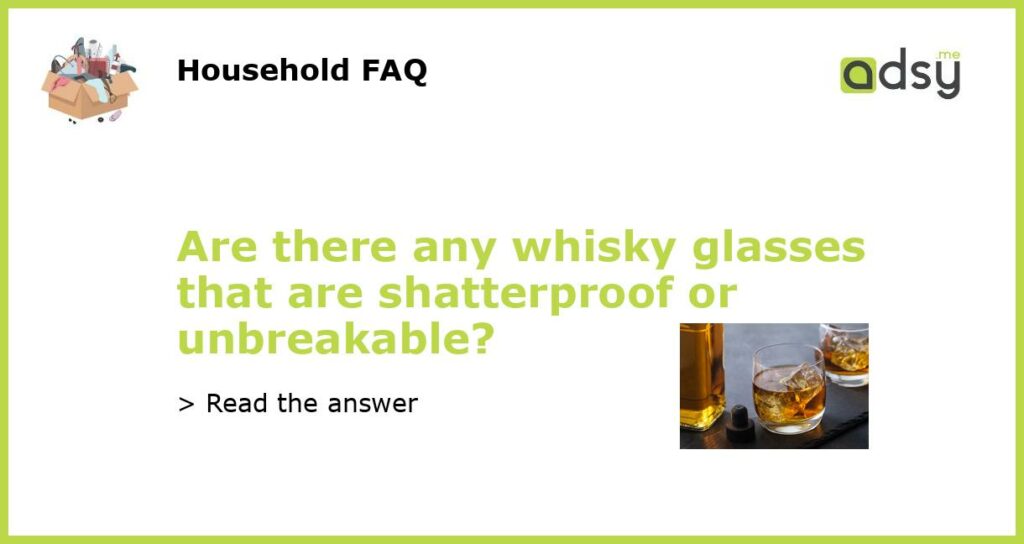 Are there any whisky glasses that are shatterproof or unbreakable featured