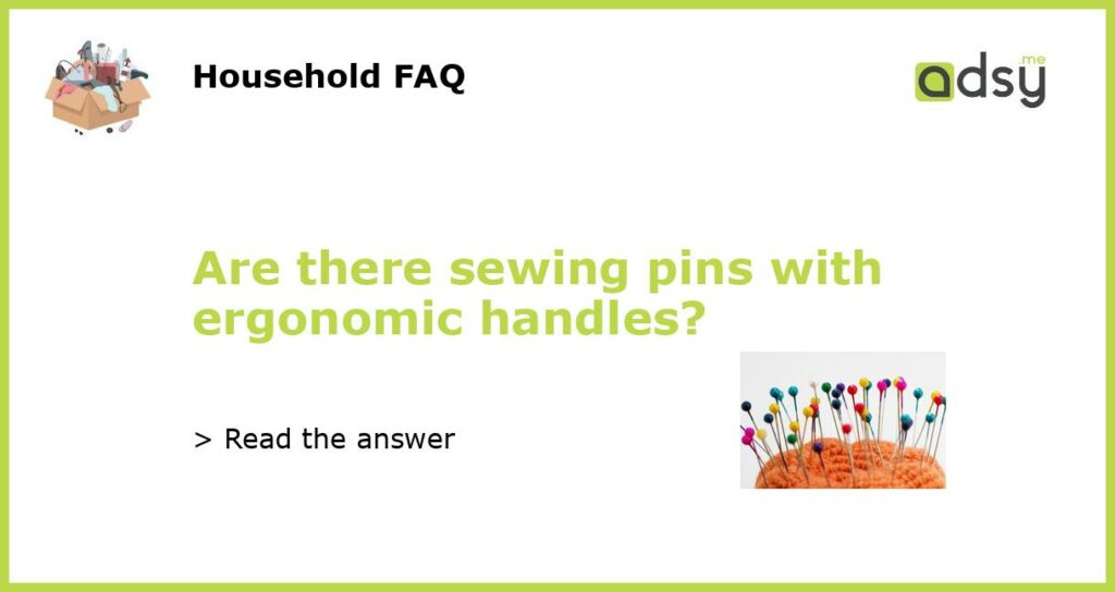 Are there sewing pins with ergonomic handles featured